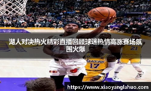 湖人对决热火精彩直播回顾球迷热情高涨赛场氛围火爆