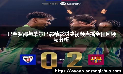 巴塞罗那与毕尔巴鄂精彩对决视频直播全程回顾与分析