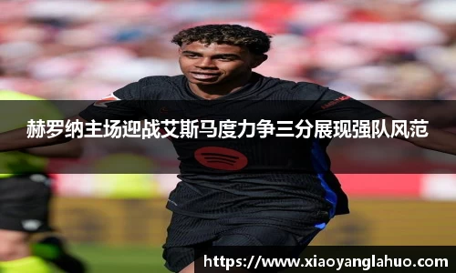赫罗纳主场迎战艾斯马度力争三分展现强队风范